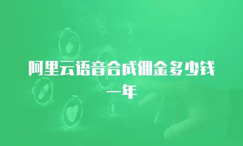 阿里云语音合成佣金多少钱一年
