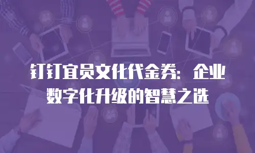 钉钉宜员文化代金券：企业数字化升级的智慧之选