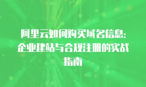 阿里云如何购买域名信息：企业建站与合规注册的实战指南