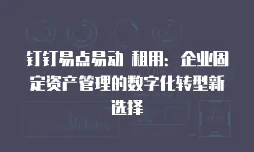 钉钉易点易动 租用：企业固定资产管理的数字化转型新选择