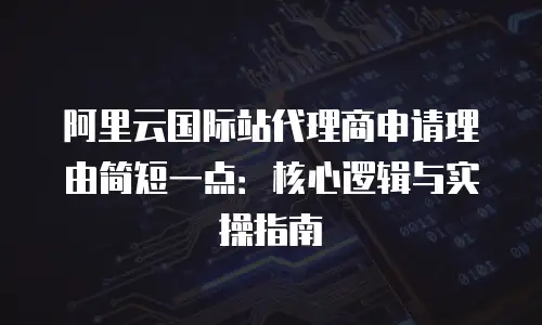 阿里云国际站代理商申请理由简短一点：核心逻辑与实操指南