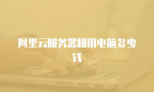 阿里云服务器租用电脑多少钱