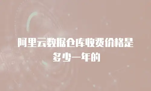阿里云数据仓库收费价格是多少一年的
