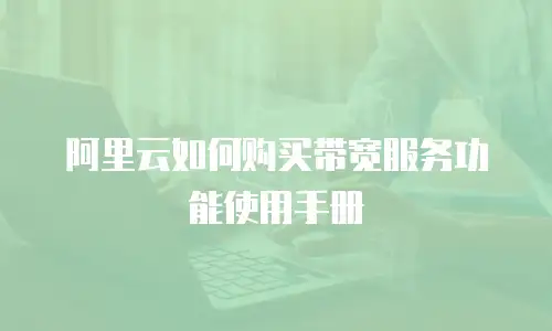 阿里云如何购买带宽服务功能使用手册