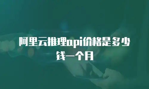 阿里云推理api价格是多少钱一个月