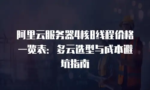 阿里云服务器4核8线程价格一览表：多云选型与成本避坑指南