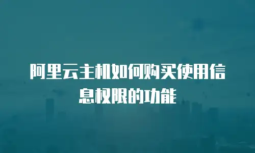 阿里云主机如何购买使用信息权限的功能