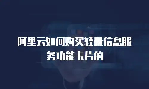 阿里云如何购买轻量信息服务功能卡片的