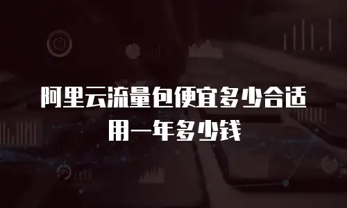 阿里云流量包便宜多少合适用一年多少钱