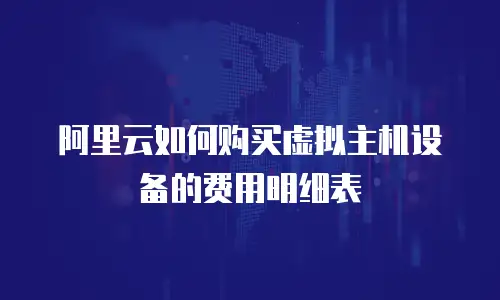 阿里云如何购买虚拟主机设备的费用明细表