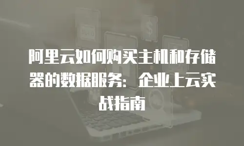 阿里云如何购买主机和存储器的数据服务：企业上云实战指南