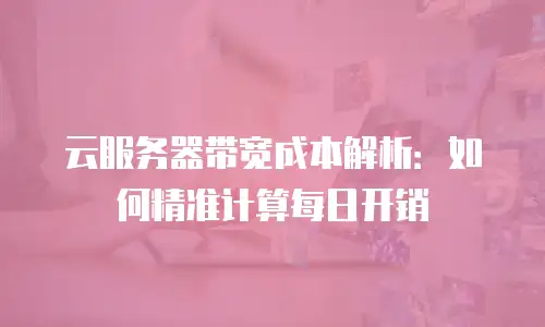 云服务器带宽成本解析：如何精准计算每日开销