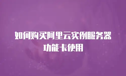 如何购买阿里云实例服务器功能卡使用