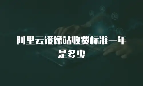 阿里云镜像站收费标准一年是多少