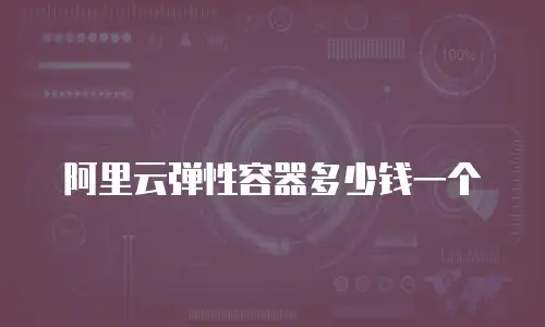 阿里云弹性容器多少钱一个