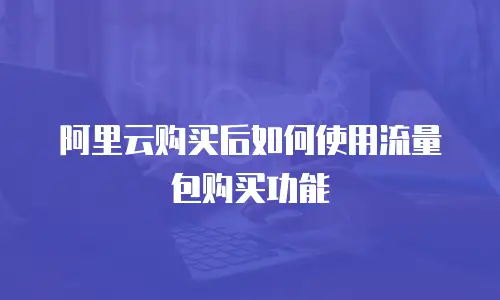 阿里云购买后如何使用流量包购买功能