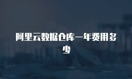 阿里云数据仓库一年费用多少