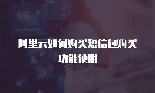 阿里云如何购买短信包购买功能使用