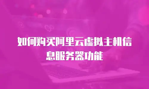 如何购买阿里云虚拟主机信息服务器功能