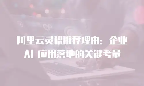 阿里云灵积推荐理由：企业 AI 应用落地的关键考量