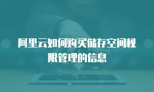 阿里云如何购买储存空间权限管理的信息