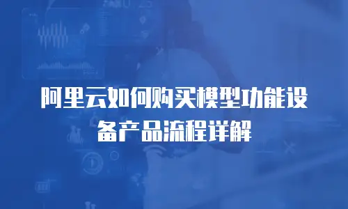 阿里云如何购买模型功能设备产品流程详解