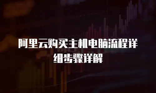 阿里云购买主机电脑流程详细步骤详解