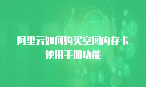 阿里云如何购买空间内存卡使用手册功能
