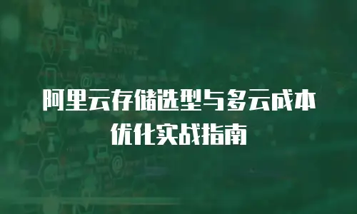 阿里云存储选型与多云成本优化实战指南