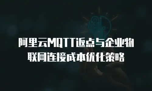 阿里云MQTT返点与企业物联网连接成本优化策略