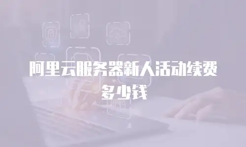 阿里云服务器新人活动续费多少钱