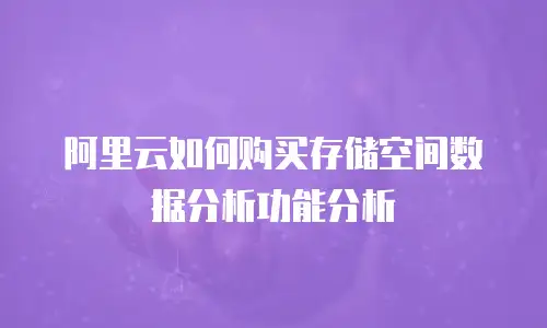 阿里云如何购买存储空间数据分析功能分析