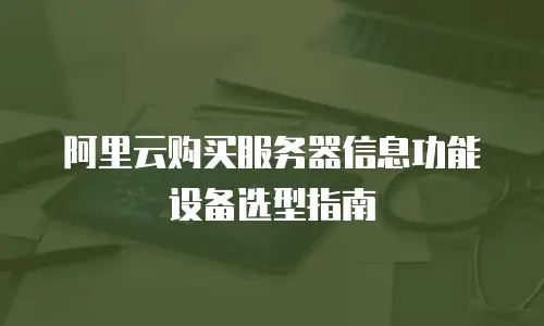 阿里云购买服务器信息功能设备选型指南