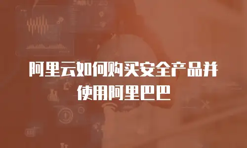 阿里云如何购买安全产品并使用阿里巴巴