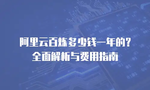 阿里云百炼多少钱一年的？全面解析与费用指南