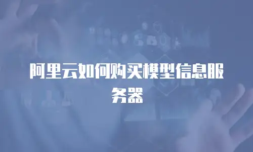 阿里云如何购买模型信息服务器