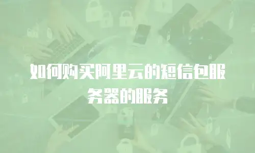 如何购买阿里云的短信包服务器的服务