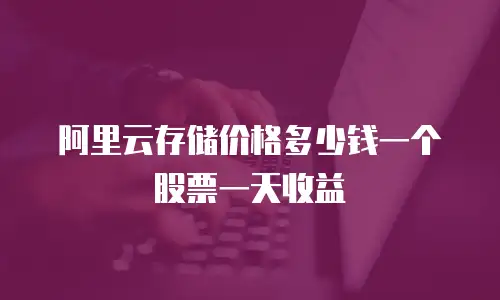 阿里云存储价格多少钱一个股票一天收益