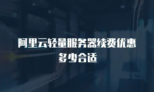 阿里云轻量服务器续费优惠多少合适