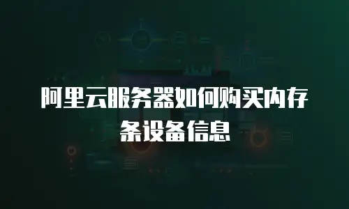 阿里云服务器如何购买内存条设备信息