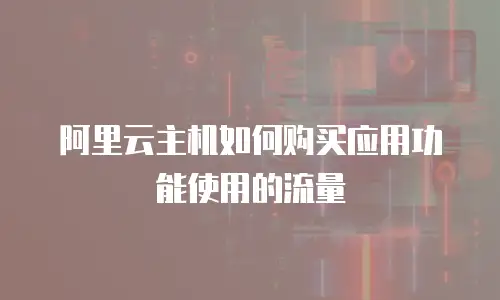 阿里云主机如何购买应用功能使用的流量