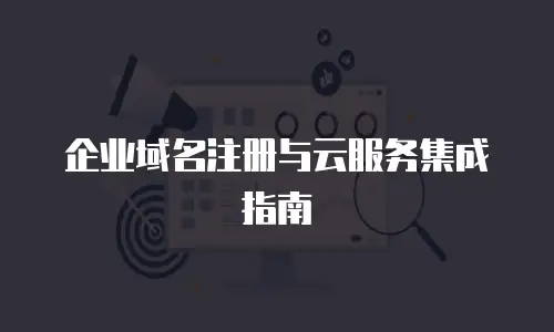 企业域名注册与云服务集成指南