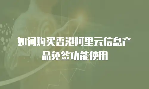 如何购买香港阿里云信息产品免签功能使用