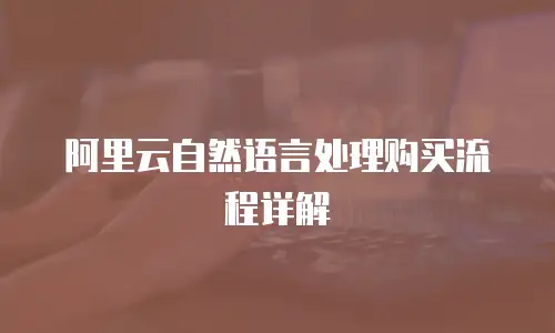 阿里云自然语言处理购买流程详解