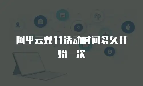 阿里云双11活动时间多久开始一次