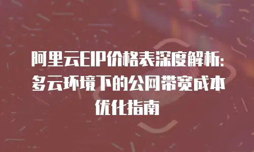 阿里云EIP价格表深度解析：多云环境下的公网带宽成本优化指南