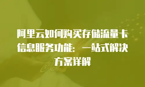 阿里云如何购买存储流量卡信息服务功能：一站式解决方案详解