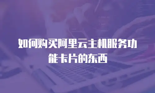 如何购买阿里云主机服务功能卡片的东西