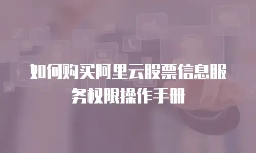 如何购买阿里云股票信息服务权限操作手册