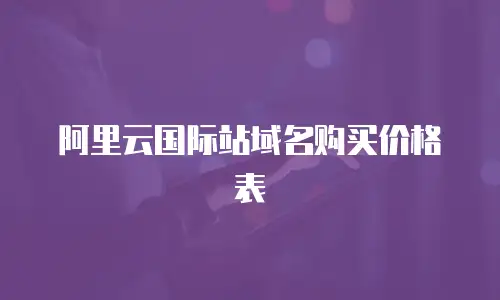 阿里云国际站域名购买价格表